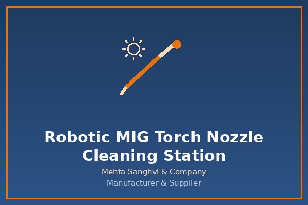 Robotic MIG Torch Nozzle Cleaning Stations in Chennai — Mehta Sanghvi & Company
